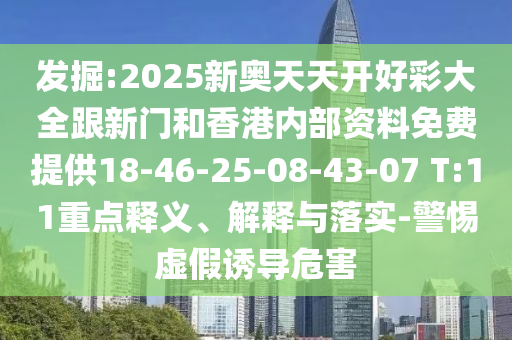 發(fā)掘:2025新奧天天開好彩大全跟新門和香港內(nèi)部資料免費提供18-46-25-08-43-07 T:11重點釋義、解釋與落實-警惕虛假誘導危害