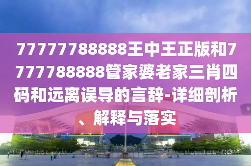 77777788888王中王正版和7777788888管家婆老家三肖四碼和遠(yuǎn)離誤導(dǎo)的言辭-詳細(xì)剖析、解釋與落實(shí)