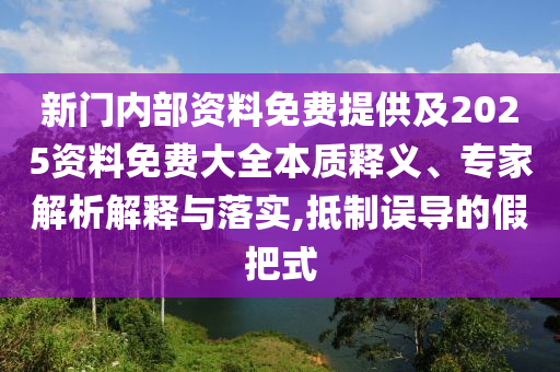 新門內(nèi)部資料免費(fèi)提供及2025資料免費(fèi)大全本質(zhì)釋義、專家解析解釋與落實(shí),抵制誤導(dǎo)的假把式