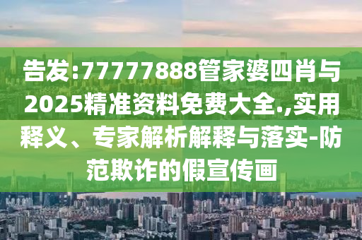 告發(fā):77777888管家婆四肖與2025精準資料免費大全.,實用釋義、專家解析解釋與落實-防范欺詐的假宣傳畫
