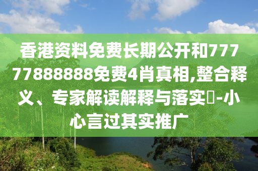 香港資料免費(fèi)長(zhǎng)期公開(kāi)和77777888888免費(fèi)4肖真相,整合釋義、專(zhuān)家解讀解釋與落實(shí)?-小心言過(guò)其實(shí)推廣