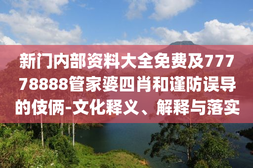 新門內部資料大全免費及77778888管家婆四肖和謹防誤導的伎倆-文化釋義、解釋與落實