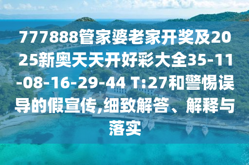 777888管家婆老家開獎(jiǎng)及2025新奧天天開好彩大全35-11-08-16-29-44 T:27和警惕誤導(dǎo)的假宣傳,細(xì)致解答、解釋與落實(shí)