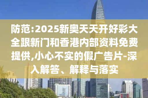 防范:2025新奧天天開(kāi)好彩大全跟新門(mén)和香港內(nèi)部資料免費(fèi)提供,小心不實(shí)的假?gòu)V告片-深入解答、解釋與落實(shí)