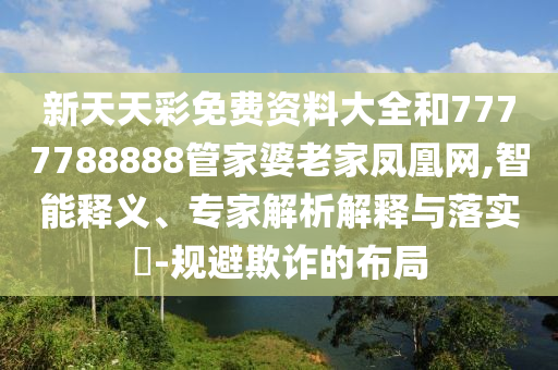 新天天彩免費資料大全和7777788888管家婆老家鳳凰網(wǎng),智能釋義、專家解析解釋與落實?-規(guī)避欺詐的布局