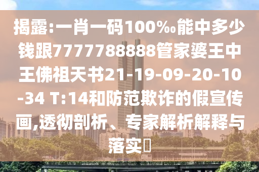 揭露:一肖一碼100‰能中多少錢跟7777788888管家婆王中王佛祖天書21-19-09-20-10-34 T:14和防范欺詐的假宣傳畫,透徹剖析、專家解析解釋與落實?