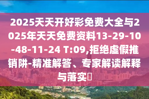 2025天天開(kāi)好彩免費(fèi)大全與2025年天天免費(fèi)資料13-29-10-48-11-24 T:09,拒絕虛假推銷(xiāo)阱-精準(zhǔn)解答、專(zhuān)家解讀解釋與落實(shí)?