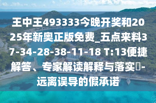 王中王493333今晚開獎和2025年新奧正版免費_五點來料37-34-28-38-11-18 T:13便捷解答、專家解讀解釋與落實?-遠離誤導(dǎo)的假承諾
